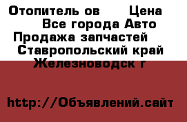 Отопитель ов 30 › Цена ­ 100 - Все города Авто » Продажа запчастей   . Ставропольский край,Железноводск г.